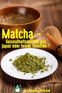 Matcha - Gesundheitswunder aus Japan oder teurer Trendtee? - Dr. Angela Fetzner - E-Book