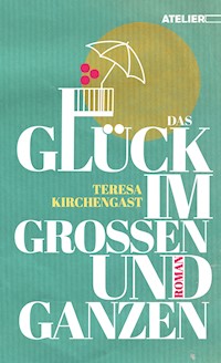 Das Glück im Großen und Ganzen - Teresa Kirchengast - E-Book