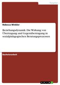 Beziehungsdynamik. Die Wirkung von Übertragung und Gegenübertragung in sozialpädagogischen Beratungsprozessen - Rebecca  Winkler - E-Book