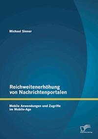 Reichweitenerhöhung von Nachrichtenportalen: Mobile Anwendungen und Zugriffe im Mobile-Age - Michael Sinner - E-Book