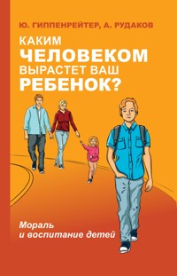 Каким человеком вырастет ваш ребенок? Мораль и воспитание детей - Юлия Гиппенрейтер - E-Book