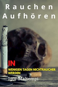 Rauchen aufhören und Rauchentwöhnung, und wie Sie endlich rauchfrei werden, und Nichtraucher bleiben. - Igor Maltempi - E-Book