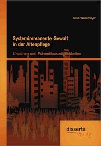 Systemimmanente Gewalt in der Altenpflege - Ursachen und Präventionsmöglichkeiten - Silke Wedemeyer - E-Book