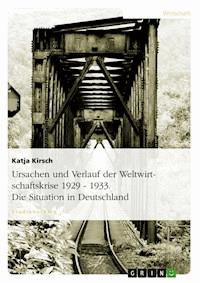 Ursachen und Verlauf der Weltwirtschaftskrise 1929 - 1933. Die Situation in Deutschland - Katja Kirsch - E-Book