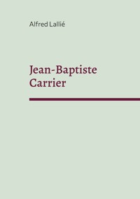 Jean-Baptiste Carrier - Alfred Lallié - E-Book