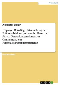 Employer Branding. Untersuchung der Präferenzbildung potenzieller Bewerber für ein Generalunternehmen zur Optimierung der Personalmarketinginstrumente - Alexander Berger - E-Book