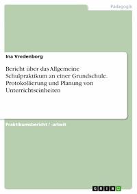 Bericht über das Allgemeine Schulpraktikum an einer Grundschule. Protokollierung und Planung von Unterrichtseinheiten - Ina Vredenborg - E-Book