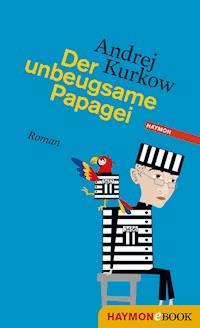 Der unbeugsame Papagei - Andrej Kurkow - E-Book