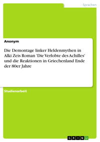 Die Demontage linker Heldenmythen in Alki Zeis Roman 'Die Verlobte des Achilles' und die Reaktionen in Griechenland Ende der 80er Jahre - Jana Glaser - E-Book