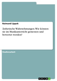 Ästhetische Wahrnehmungen. Wie können sie im Musikunterricht gemessen und bewertet werden? - Raimund Lippok - E-Book