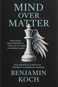 MIND OVER MATTER: How Chess and StarCraft II Teach Us to Think Five Moves Ahead - Benjamin Koch - E-Book