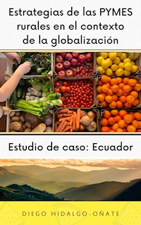 Estrategias de las PYMES rurales en el contexto de la globalización. Estudio de Caso: Ecuador. - Diego Hidalgo-Oñate - E-Book