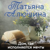 Дом, где исполняются мечты - Татьяна Алюшина - Hörbuch