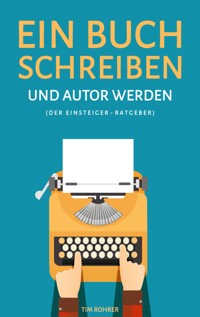 Ein Buch schreiben und Autor werden (Der Einsteiger-Ratgeber) - Tim Rohrer - E-Book