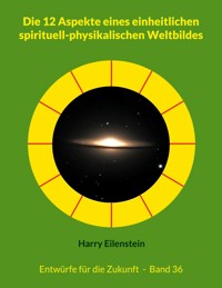 Die 12 Aspekte eines einheitlichen spirituell-physikalischen Weltbildes - Harry Eilenstein - E-Book