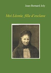Moi Léonie fille d'esclave - Jean Bernard Joly - E-Book