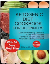 Ketogenic Diet Cookbook For Beginners Over 100 Amazing, Delicious And Simple Recipes For Quick Weight Loss And Overall Health Improvement With 30 Day Meal Plan - Allison Ortiz - E-Book