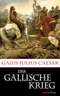 Der Gallische Krieg - Gaius Iulius Caesar - E-Book
