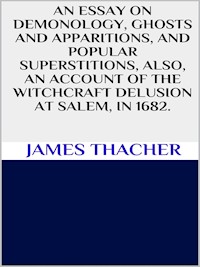 An essay on demonology, ghosts and apparitions, and popular superstitions also, an account of the witchcraft delusion at Salem, in 1692 - Thacher James - E-Book