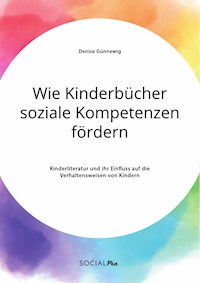 Wie Kinderbücher soziale Kompetenzen fördern. Kinderliteratur und ihr Einfluss auf die Verhaltensweisen von Kindern - Denise Günnewig - E-Book