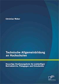 Technische Allgemeinbildung an Hochschulen: Neuartige Studienangebote für (zukünftige) Betriebswirte, Pädagogen und Entscheider - Christian Weber - E-Book
