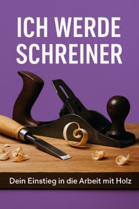 Ich werde Schreiner – Dein Einstieg in die Arbeit mit Holz - Marcus PC Petersen - Clausen - E-Book