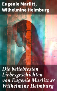 Die beliebtesten Liebesgeschichten von Eugenie Marlitt & Wilhelmine Heimburg - Eugenie Marlitt - E-Book