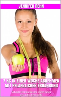 7 kg in einer Woche abnehmen mit pflanzlicher Ernährung - Jennifer Rehn - E-Book