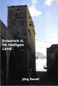 Friedrich II. im Heiligen Land - Jörg Dendl - E-Book