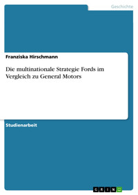 Die multinationale Strategie Fords im Vergleich zu General Motors - Franziska Hirschmann - E-Book