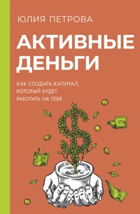 Активные деньги. Как создать капитал, который будет работать на тебя - Юлия Петрова - E-Book
