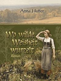 Wo wilde Weisheit wurzelt - Anna Hutter - E-Book
