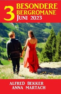 3 Besondere Bergromane Juni 2023 - Alfred Bekker - E-Book