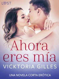 Ahora eres mía – una novela corta erótica - Vicktoria Gilles - E-Book