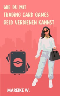 Wie du mit Trading Card Games Geld verdienen kannst - Mareike W. - E-Book