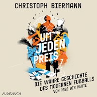 Um jeden Preis - Die wahre Geschichte des modernen Fußballs (von 1992 bis heute) - Christoph Biermann - Hörbuch