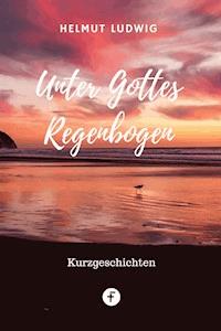 Unter Gottes Regenbogen - Helmut Ludwig - E-Book