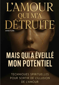 L'amour qui m'a détruite mais qui a éveillé mon potentiel - ANNIE FLORE - E-Book