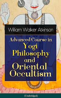 Advanced Course in Yogi Philosophy and Oriental Occultism (Unabridged) - William Walker Atkinson - E-Book