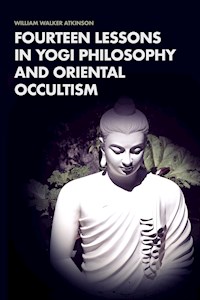 Fourteen Lessons in Yogi Philosophy and Oriental Occultism - William Walker Atkinson - E-Book