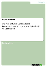 Die Pisa-E Studie. Lehrpläne im Zusammenhang zu Leistungen in Biologie an Gymnasien - Robert Kirchner - E-Book