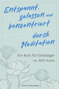 Entspannt, gelassen und konzentriert durch Meditation - Kirstin Schuchardt - E-Book