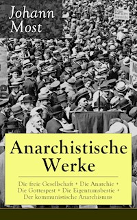 Anarchistische Werke: Die freie Gesellschaft + Die Anarchie + Die Gottespest + Die Eigentumsbestie + Der kommunistische Anarchismus - Johann Most - E-Book