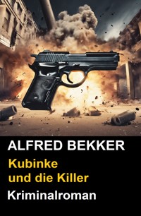 Kubinke und die Killer: Kriminalroman - Alfred Bekker - E-Book