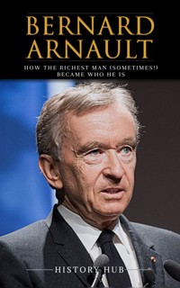 Bernard Arnault: How The Richest Man (sometimes!) Became Who He Is - Hub History - E-Book