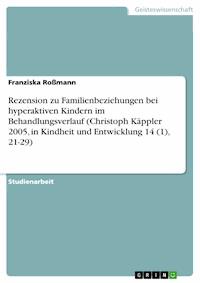 Rezension zu Familienbeziehungen bei hyperaktiven Kindern im Behandlungsverlauf (Christoph Käppler 2005, in Kindheit und Entwicklung 14 (1), 21-29) - Franziska Roßmann - kostenlos E-Book