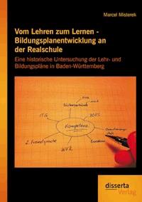 Vom Lehren zum Lernen - Bildungsplanentwicklung an der Realschule: Eine historische Untersuchung der Lehr- und Bildungspläne in Baden-Württemberg - Marcel Misterek - E-Book