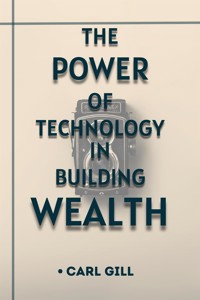 The Power Of Technology In Building Wealth - Carl Gill - E-Book