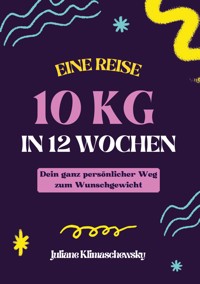 10 KG in 12 Wochen, Dein ganz persönlicher Weg zum Wunschgewicht - Juliane Klimaschewsky - E-Book