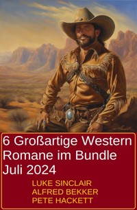 6 Großartige Western Romane im Bundle Juli 2024 - Alfred Bekker - E-Book